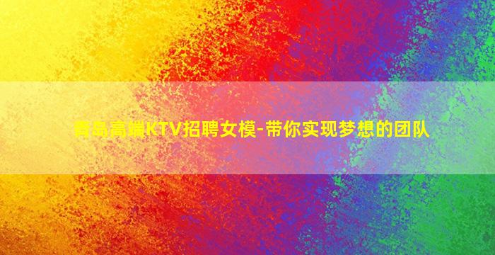 青岛高端KTV招聘女模-带你实现梦想的团队